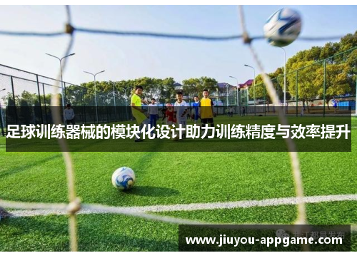 足球训练器械的模块化设计助力训练精度与效率提升