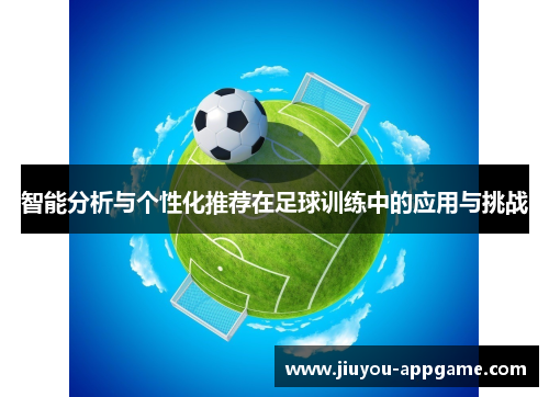 智能分析与个性化推荐在足球训练中的应用与挑战